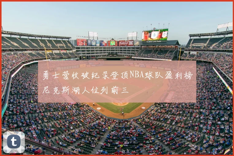 勇士营收破纪录登顶NBA球队盈利榜尼克斯湖人位列前三