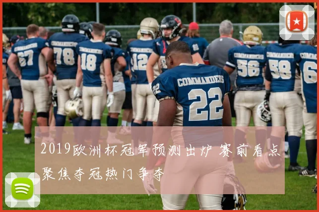 2019欧洲杯冠军预测出炉 赛前看点聚焦夺冠热门争夺
