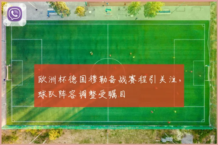 欧洲杯德国穆勒备战赛程引关注,球队阵容调整受瞩目