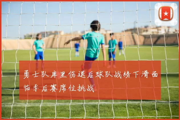 勇士队库里伤退后球队战绩下滑面临季后赛席位挑战