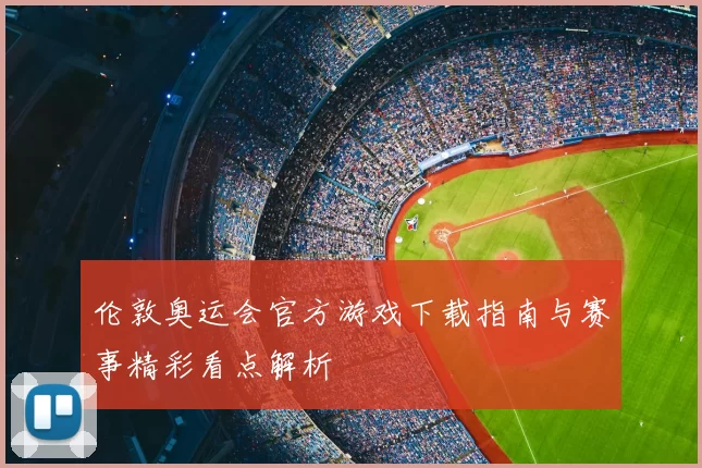 伦敦奥运会官方游戏下载指南与赛事精彩看点解析