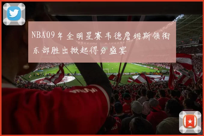 NBA09年全明星赛韦德詹姆斯领衔 东部胜出掀起得分盛宴