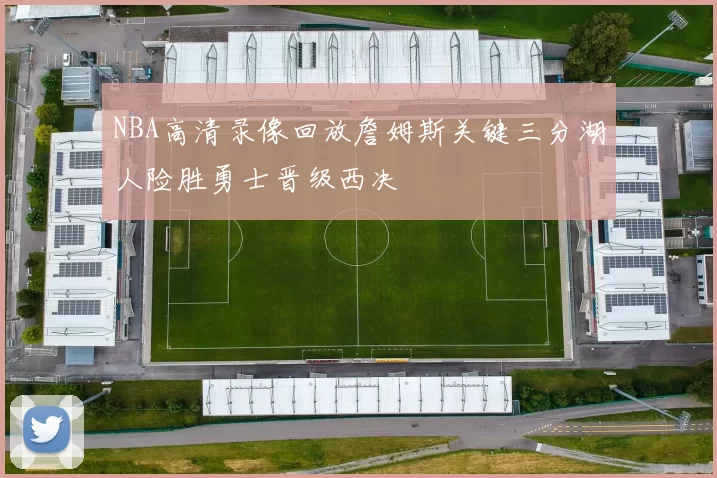 NBA高清录像回放詹姆斯关键三分湖人险胜勇士晋级西决