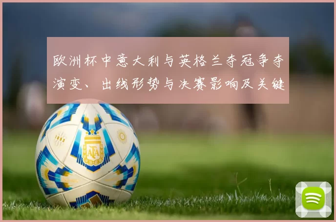 欧洲杯中意大利与英格兰夺冠争夺演变、出线形势与决赛影响及关键看点分析