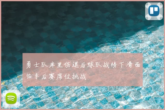 勇士队库里伤退后球队战绩下滑面临季后赛席位挑战