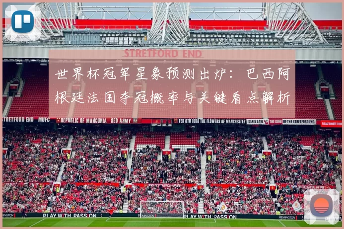 世界杯冠军星象预测出炉：巴西阿根廷法国夺冠概率与关键看点解析