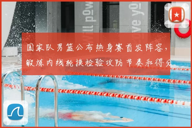 国家队男篮公布热身赛首发阵容，锻炼内线轮换检验攻防节奏和得分端