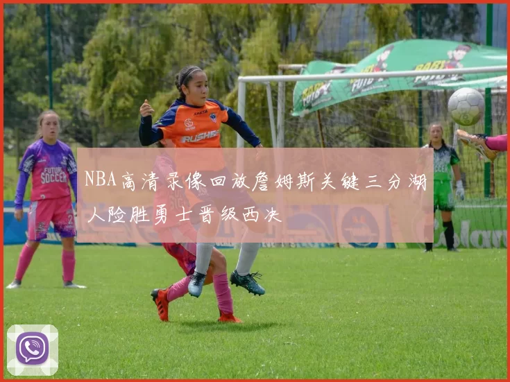 NBA高清录像回放詹姆斯关键三分湖人险胜勇士晋级西决