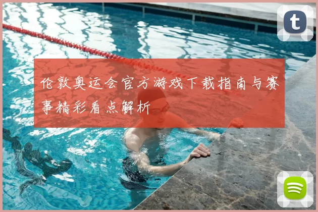 伦敦奥运会官方游戏下载指南与赛事精彩看点解析