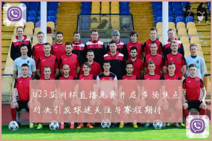 u23亚洲杯直播免费开启 多场焦点对决引发球迷关注与赛程期待