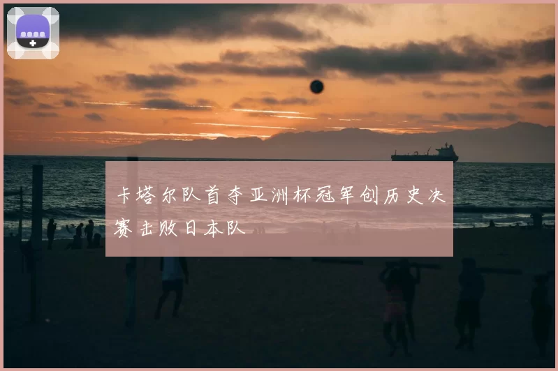 卡塔尔队首夺亚洲杯冠军创历史决赛击败日本队