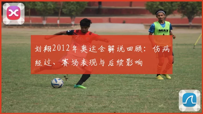刘翔2012年奥运会解说回顾：伤病经过、赛场表现与后续影响