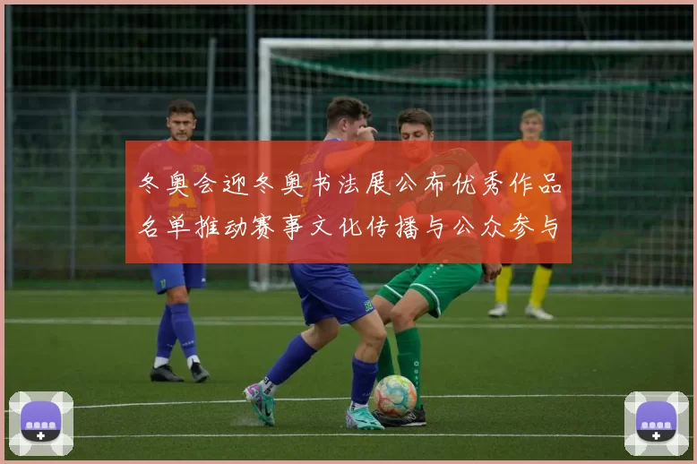 冬奥会迎冬奥书法展公布优秀作品名单推动赛事文化传播与公众参与