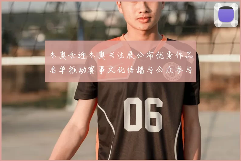 冬奥会迎冬奥书法展公布优秀作品名单推动赛事文化传播与公众参与
