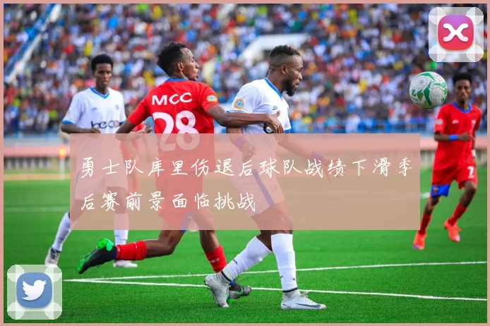 勇士队库里伤退后球队战绩下滑季后赛前景面临挑战