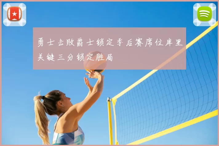 勇士击败爵士锁定季后赛席位库里关键三分锁定胜局