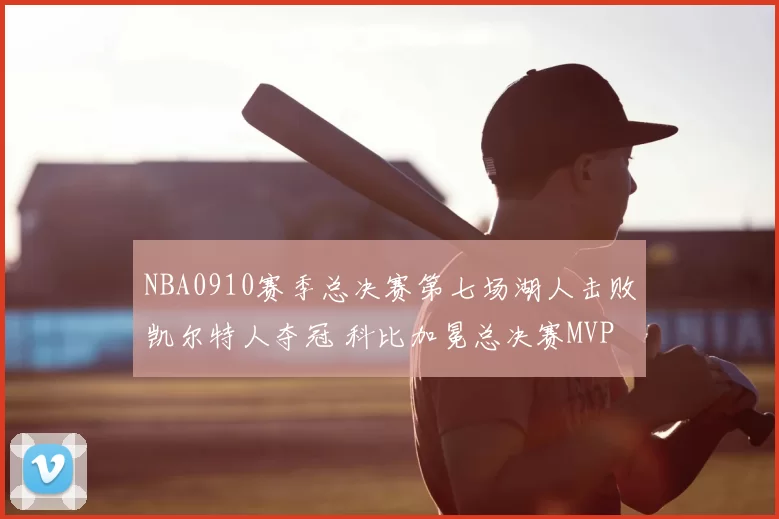 NBA0910赛季总决赛第七场湖人击败凯尔特人夺冠 科比加冕总决赛MVP