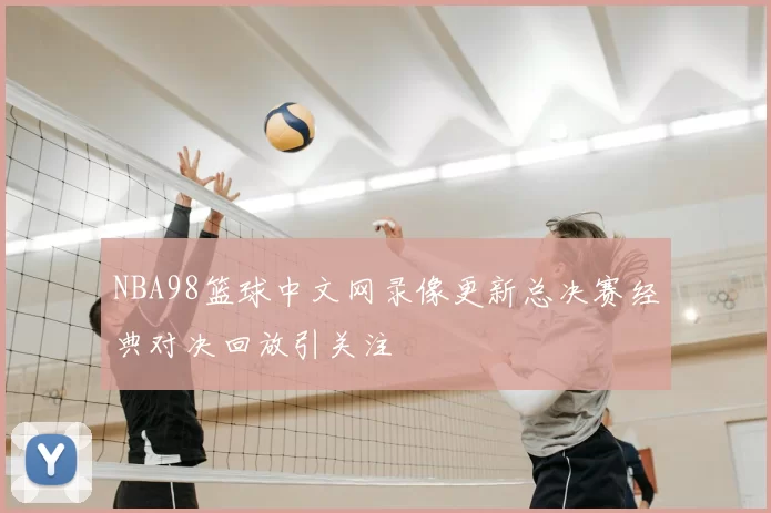 NBA98篮球中文网录像更新总决赛经典对决回放引关注